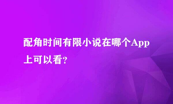 配角时间有限小说在哪个App上可以看？