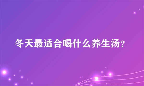 冬天最适合喝什么养生汤？