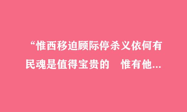 “惟西移迫顾际停杀义依何有民魂是值得宝贵的 惟有他发扬起来 中国才有真进步”是什么意思？