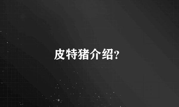 皮特猪介绍？