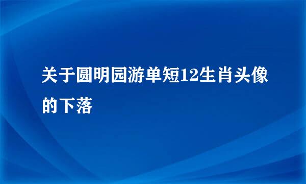 关于圆明园游单短12生肖头像的下落