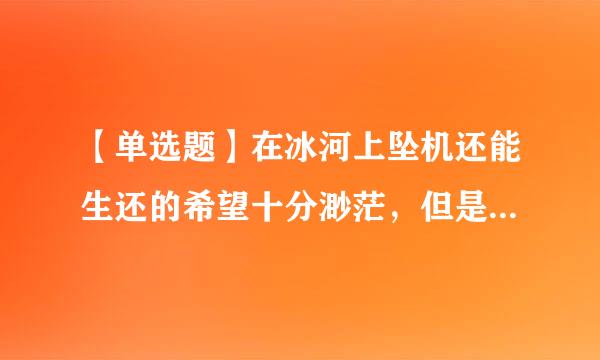 【单选题】在冰河上坠机还能生还的希望十分渺茫，但是我们还是去找找看吧。这句话运用的是()。