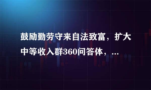 鼓励勤劳守来自法致富，扩大中等收入群360问答体，增加低收入者收入，调节过高收入，取缔非法收入。()