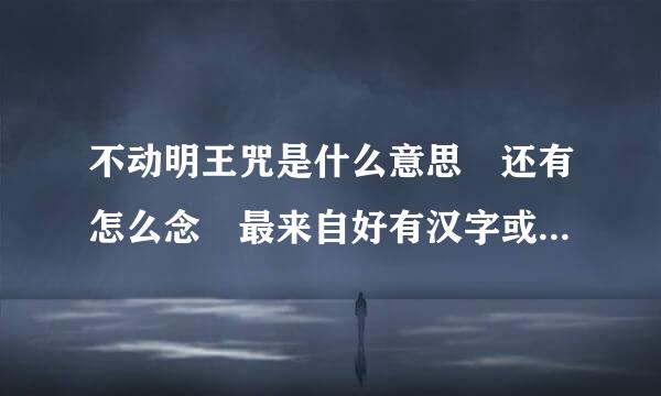 不动明王咒是什么意思 还有怎么念 最来自好有汉字或拼音 谢谢