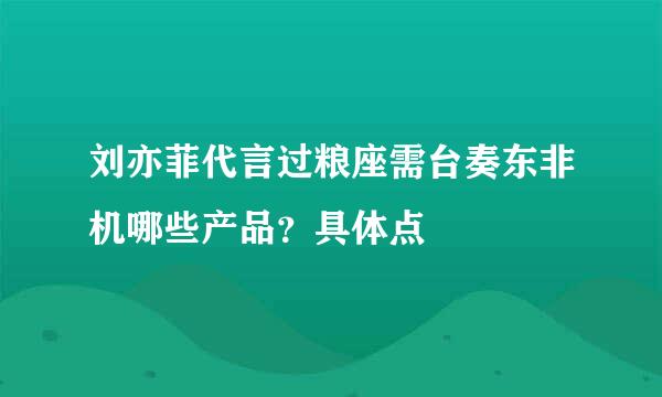 刘亦菲代言过粮座需台奏东非机哪些产品？具体点