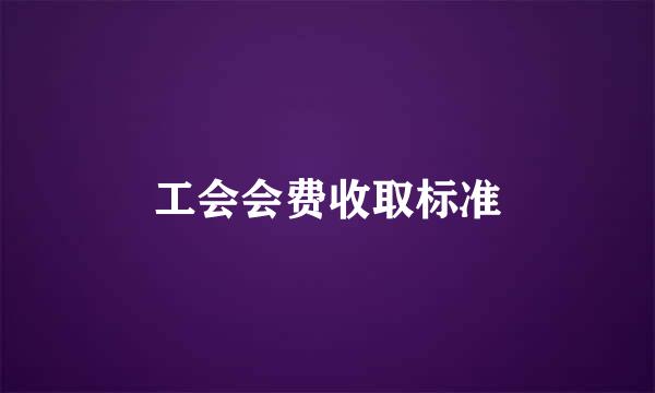 工会会费收取标准