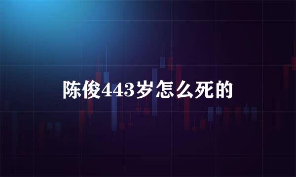 陈俊443岁怎么死的