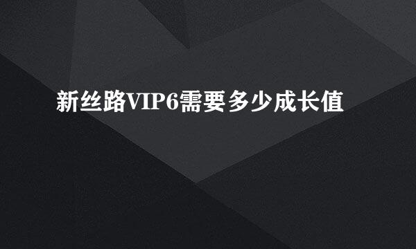 新丝路VIP6需要多少成长值