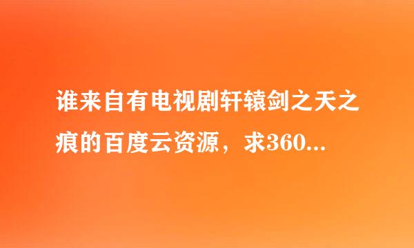 谁来自有电视剧轩辕剑之天之痕的百度云资源，求360问答发连接，感激不尽