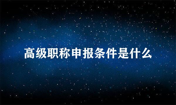 高级职称申报条件是什么