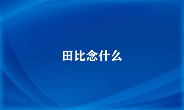 田比念什么