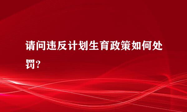 请问违反计划生育政策如何处罚?