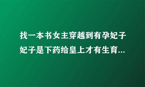 找一本书女主穿越到有孕妃子妃子是下药给皇上才有生育还有一个继子来自请大家帮我想一下这本书叫什么名字