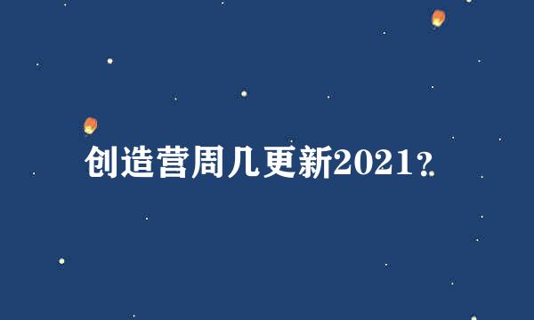 创造营周几更新2021？