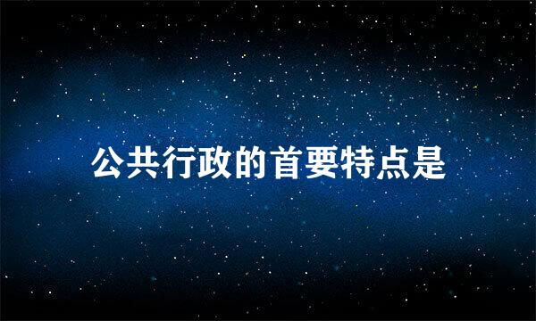 公共行政的首要特点是