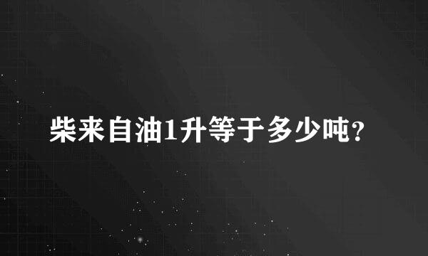 柴来自油1升等于多少吨？