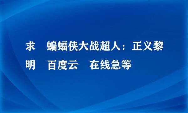 求 蝙蝠侠大战超人：正义黎明 百度云 在线急等