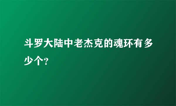 斗罗大陆中老杰克的魂环有多少个？