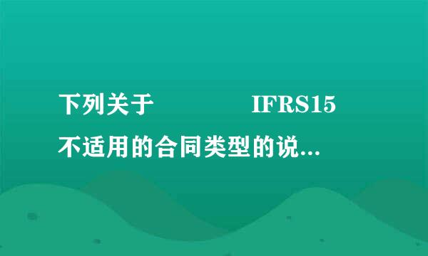 下列关于    IFRS15 不适用的合同类型的说法错误的是（    ）