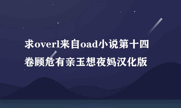 求overl来自oad小说第十四卷顾危有亲玉想夜妈汉化版