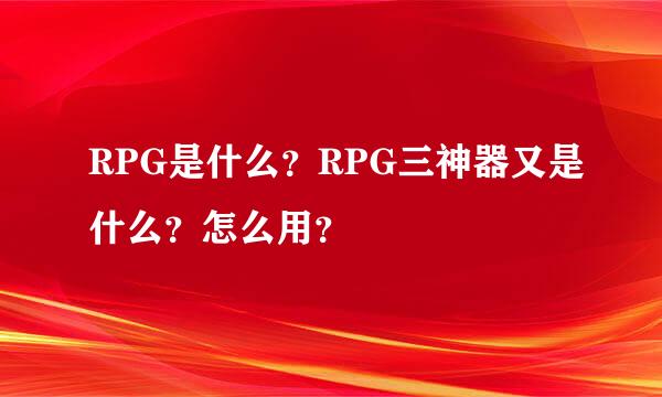 RPG是什么？RPG三神器又是什么？怎么用？