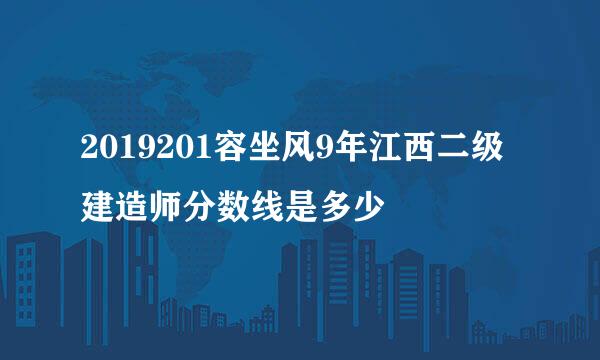 2019201容坐风9年江西二级建造师分数线是多少