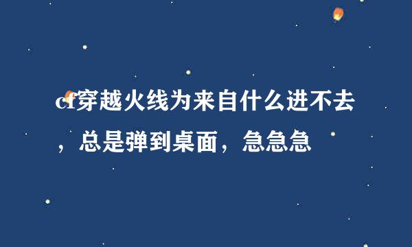 cf穿越火线为来自什么进不去，总是弹到桌面，急急急