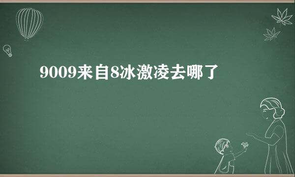 9009来自8冰激凌去哪了