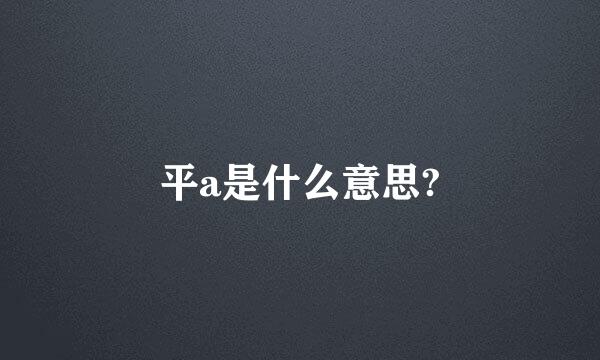 平a是什么意思?