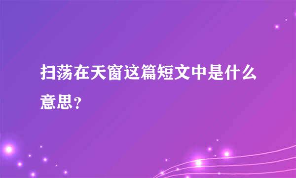 扫荡在天窗这篇短文中是什么意思？