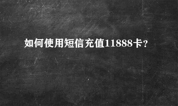 如何使用短信充值11888卡？