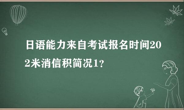 日语能力来自考试报名时间202米消信积简况1？