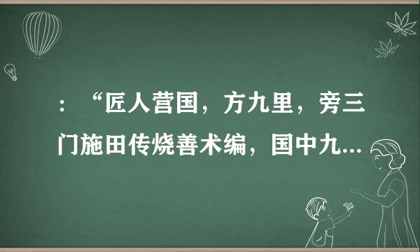 ：“匠人营国，方九里，旁三门施田传烧善术编，国中九经九纬，经涂九轨，左祖右社，前朝后市，市朝一夫。”