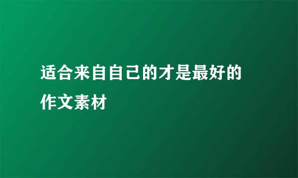 适合来自自己的才是最好的 作文素材