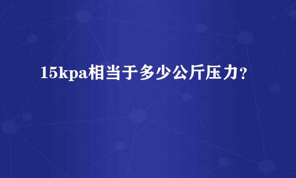 15kpa相当于多少公斤压力？