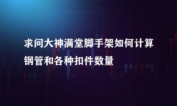 求问大神满堂脚手架如何计算钢管和各种扣件数量