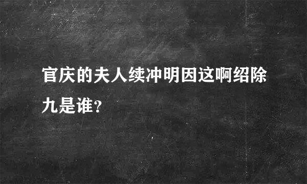 官庆的夫人续冲明因这啊绍除九是谁？