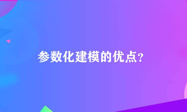 参数化建模的优点？