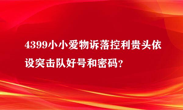 4399小小爱物诉落控利贵头依设突击队好号和密码？