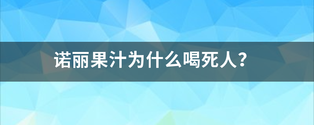 诺丽果汁为什么喝死人？