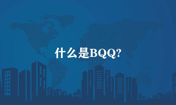 什么是BQQ?