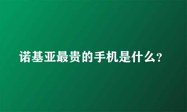 诺基亚最贵的手机是什么？