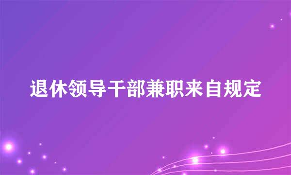 退休领导干部兼职来自规定