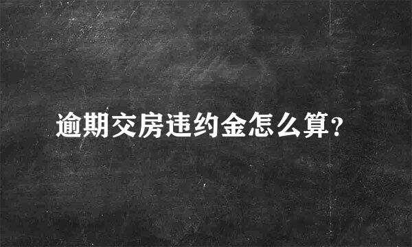 逾期交房违约金怎么算？