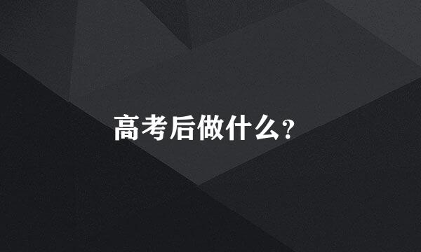 高考后做什么？