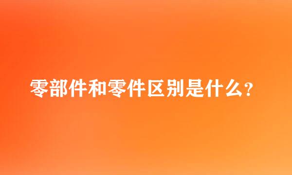 零部件和零件区别是什么？