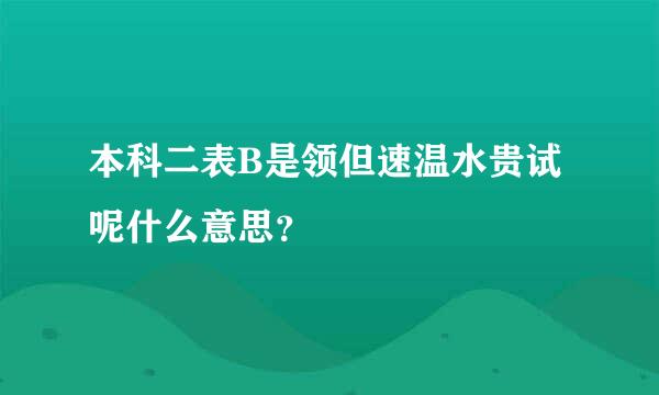 本科二表B是领但速温水贵试呢什么意思？