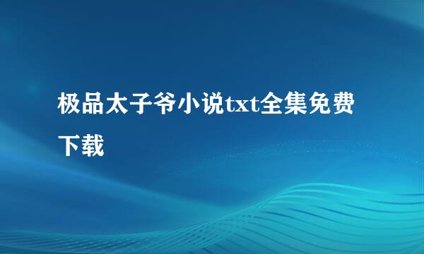 极品太子爷小说txt全集免费下载