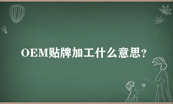 OEM贴牌加工什么意思？