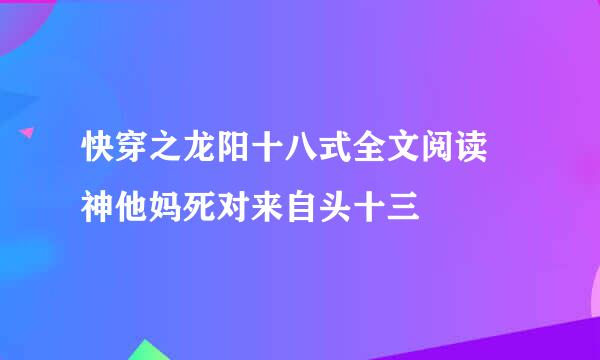 快穿之龙阳十八式全文阅读 神他妈死对来自头十三